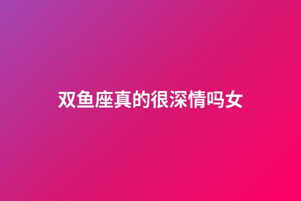 双鱼座真的很深情吗女-第1张-星座运势-玄机派