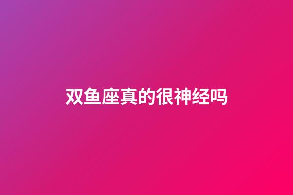 双鱼座真的很神经吗-第1张-星座运势-玄机派