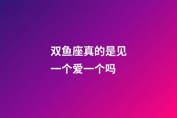 双鱼座真的是见一个爱一个吗-第1张-星座运势-玄机派