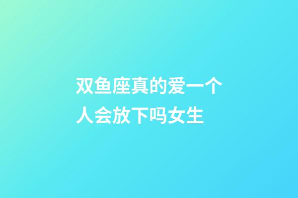 双鱼座真的爱一个人会放下吗女生-第1张-星座运势-玄机派
