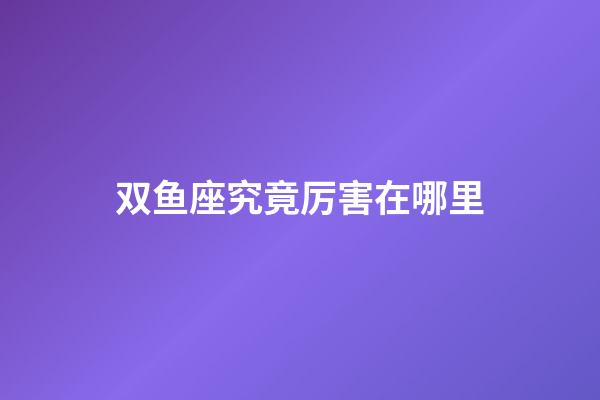 双鱼座究竟厉害在哪里-第1张-星座运势-玄机派