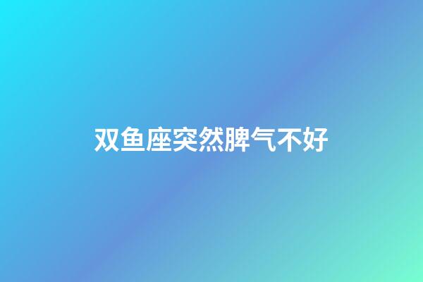 双鱼座突然脾气不好-第1张-星座运势-玄机派