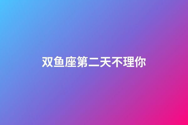 双鱼座第二天不理你-第1张-星座运势-玄机派