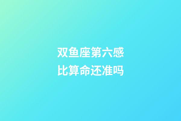 双鱼座第六感比算命还准吗-第1张-星座运势-玄机派