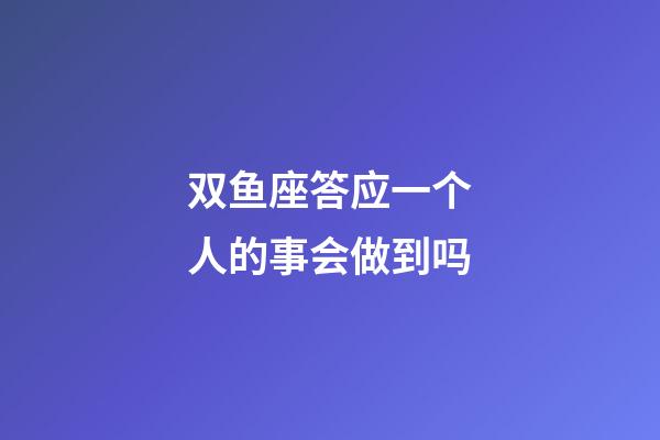 双鱼座答应一个人的事会做到吗-第1张-星座运势-玄机派
