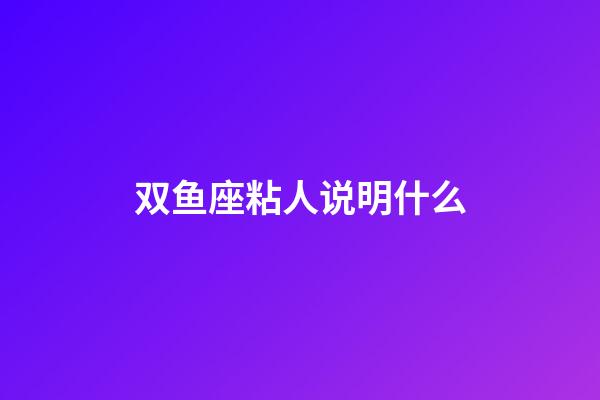 双鱼座粘人说明什么-第1张-星座运势-玄机派