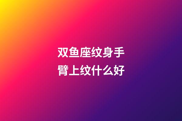 双鱼座纹身手臂上纹什么好-第1张-星座运势-玄机派