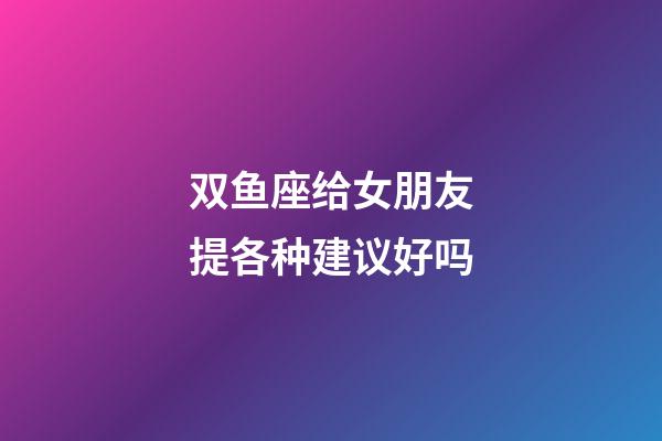 双鱼座给女朋友提各种建议好吗-第1张-星座运势-玄机派