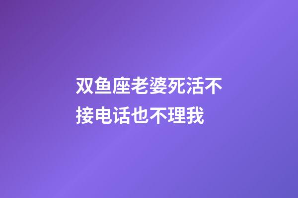 双鱼座老婆死活不接电话也不理我-第1张-星座运势-玄机派