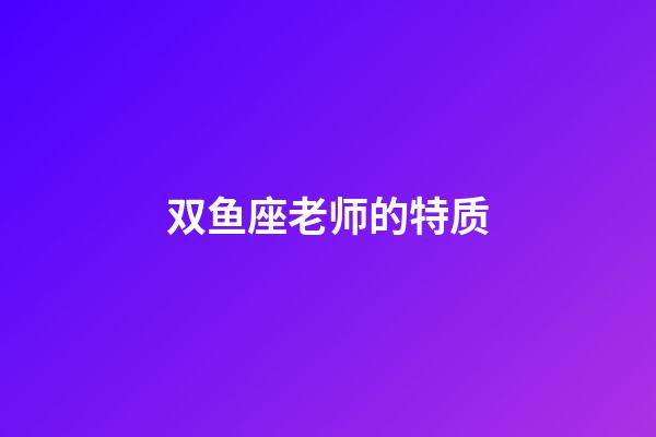 双鱼座老师的特质-第1张-星座运势-玄机派