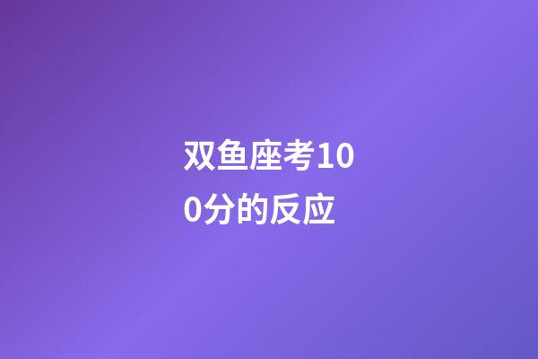 双鱼座考100分的反应-第1张-星座运势-玄机派
