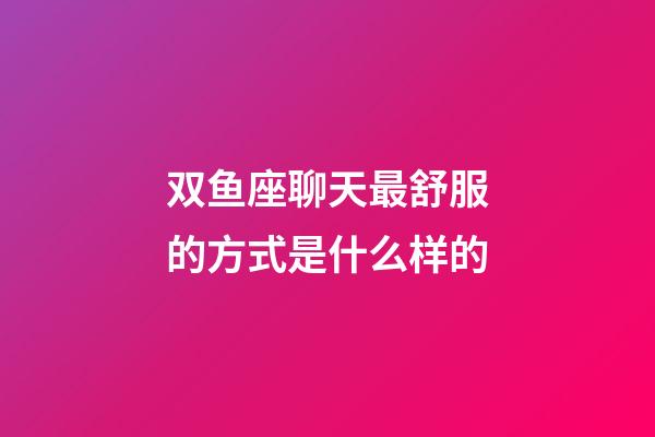 双鱼座聊天最舒服的方式是什么样的-第1张-星座运势-玄机派