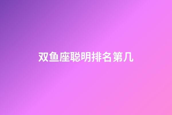 双鱼座聪明排名第几-第1张-星座运势-玄机派