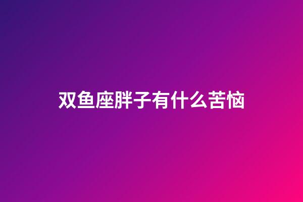 双鱼座胖子有什么苦恼-第1张-星座运势-玄机派