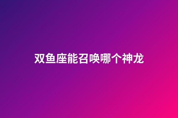 双鱼座能召唤哪个神龙