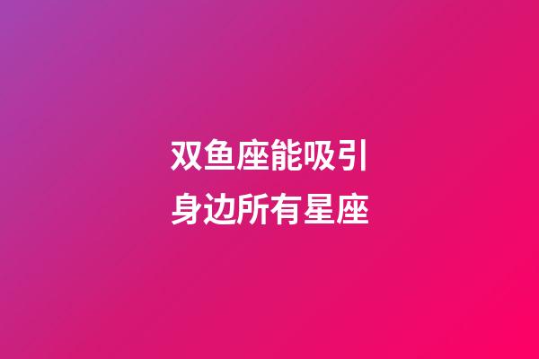 双鱼座能吸引身边所有星座-第1张-星座运势-玄机派