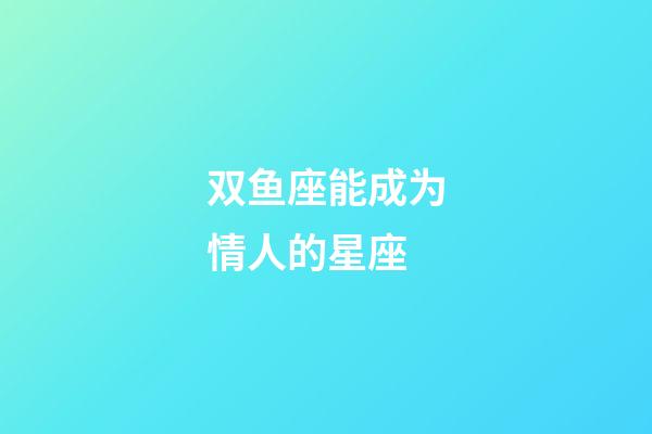 双鱼座能成为情人的星座-第1张-星座运势-玄机派