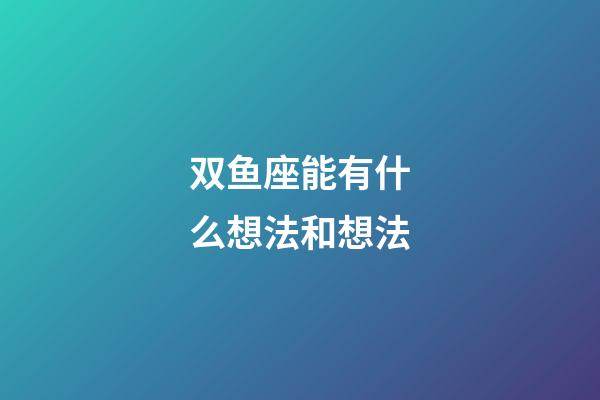 双鱼座能有什么想法和想法-第1张-星座运势-玄机派