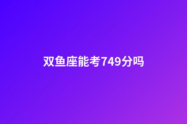 双鱼座能考749分吗-第1张-星座运势-玄机派