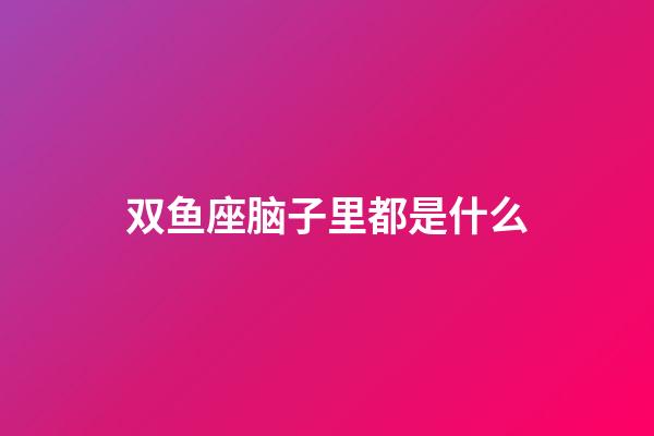 双鱼座脑子里都是什么-第1张-星座运势-玄机派