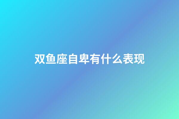 双鱼座自卑有什么表现-第1张-星座运势-玄机派