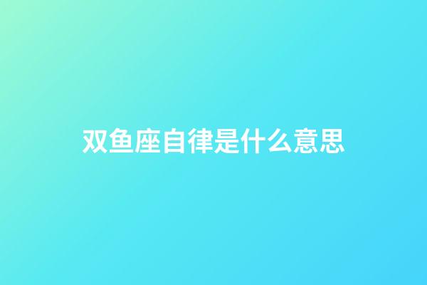 双鱼座自律是什么意思-第1张-星座运势-玄机派
