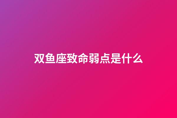 双鱼座致命弱点是什么-第1张-星座运势-玄机派