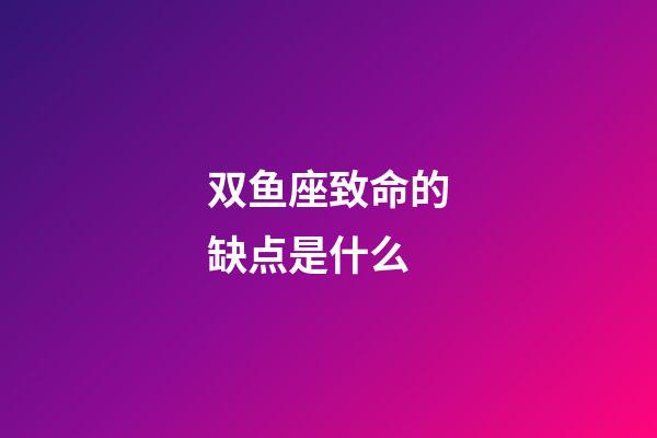 双鱼座致命的缺点是什么-第1张-星座运势-玄机派