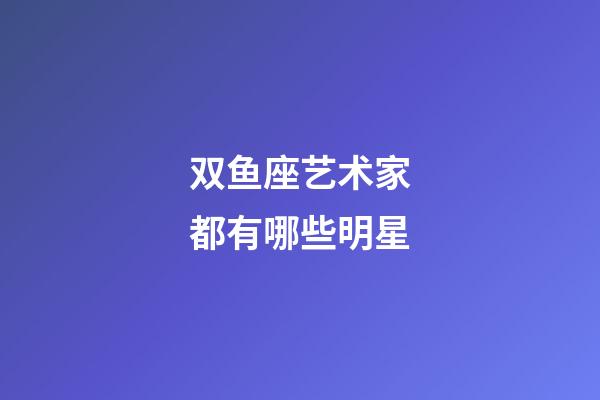 双鱼座艺术家都有哪些明星-第1张-星座运势-玄机派