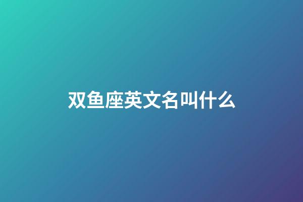 双鱼座英文名叫什么-第1张-星座运势-玄机派