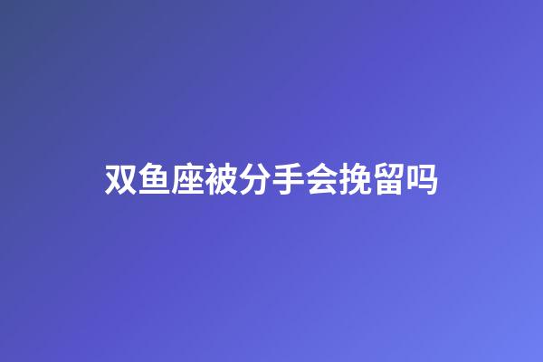 双鱼座被分手会挽留吗-第1张-星座运势-玄机派