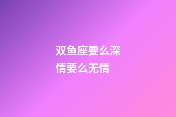 双鱼座要么深情要么无情-第1张-星座运势-玄机派