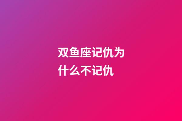 双鱼座记仇为什么不记仇-第1张-星座运势-玄机派