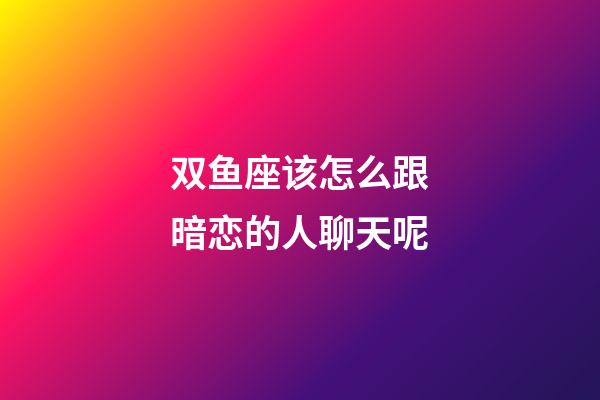 双鱼座该怎么跟暗恋的人聊天呢-第1张-星座运势-玄机派