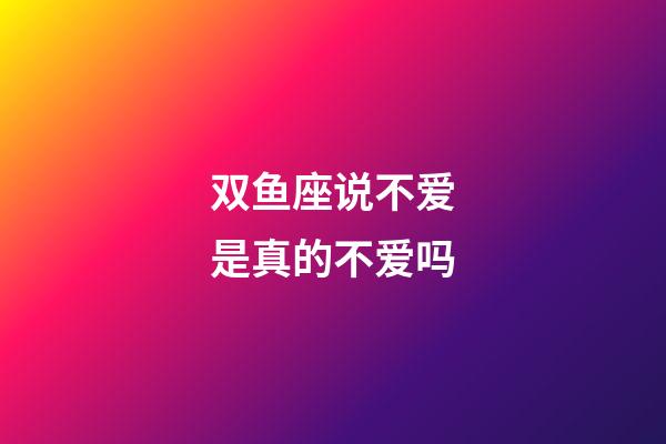双鱼座说不爱是真的不爱吗-第1张-星座运势-玄机派