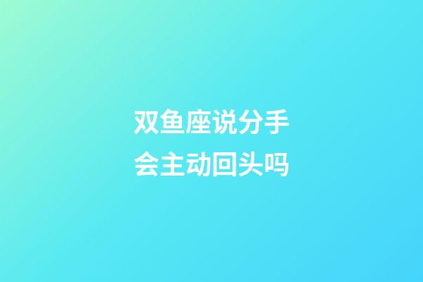 双鱼座说分手会主动回头吗-第1张-星座运势-玄机派