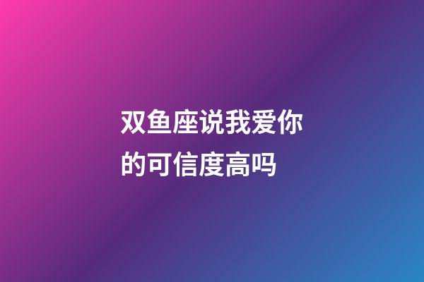 双鱼座说我爱你的可信度高吗-第1张-星座运势-玄机派