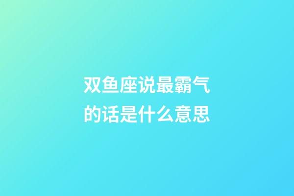 双鱼座说最霸气的话是什么意思-第1张-星座运势-玄机派
