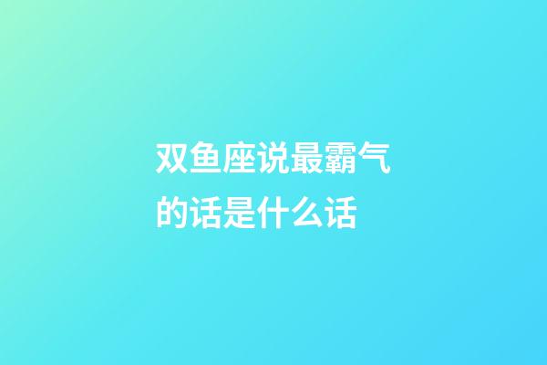 双鱼座说最霸气的话是什么话-第1张-星座运势-玄机派