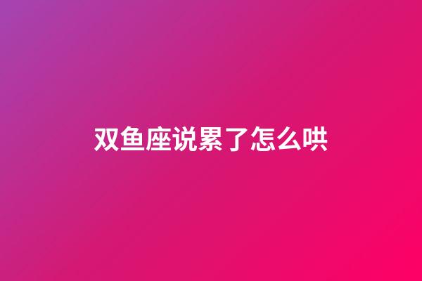 双鱼座说累了怎么哄-第1张-星座运势-玄机派