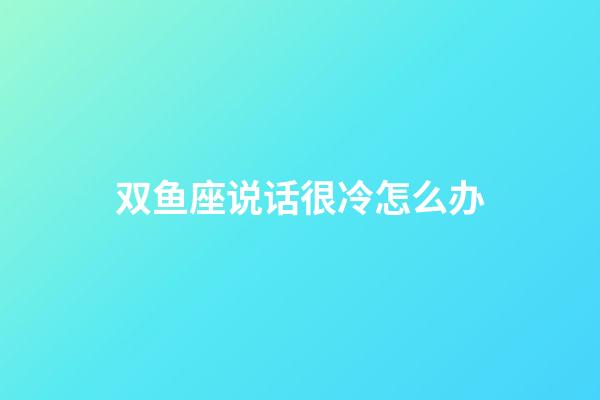 双鱼座说话很冷怎么办-第1张-星座运势-玄机派