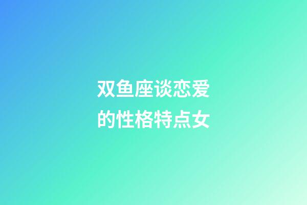 双鱼座谈恋爱的性格特点女-第1张-星座运势-玄机派