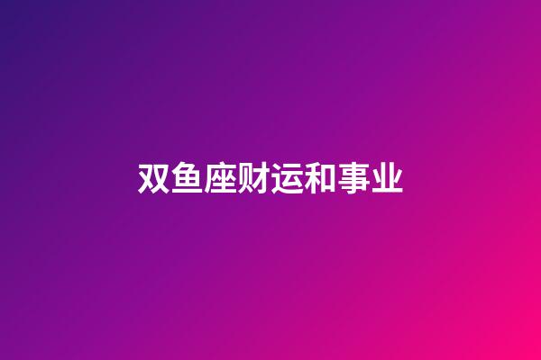 双鱼座财运和事业-第1张-星座运势-玄机派