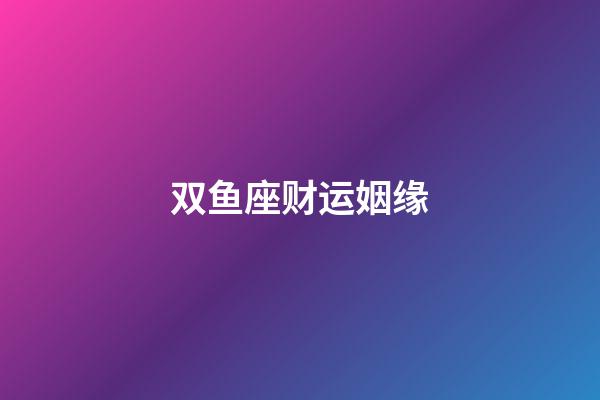 双鱼座财运姻缘-第1张-星座运势-玄机派