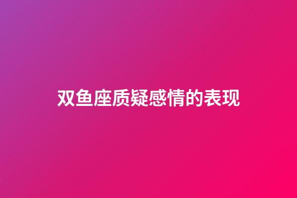 双鱼座质疑感情的表现-第1张-星座运势-玄机派