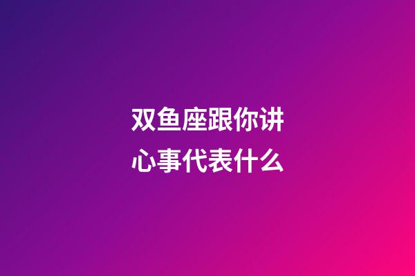 双鱼座跟你讲心事代表什么-第1张-星座运势-玄机派