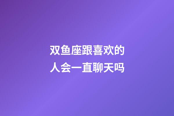 双鱼座跟喜欢的人会一直聊天吗-第1张-星座运势-玄机派