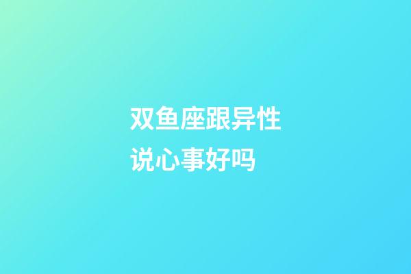 双鱼座跟异性说心事好吗-第1张-星座运势-玄机派
