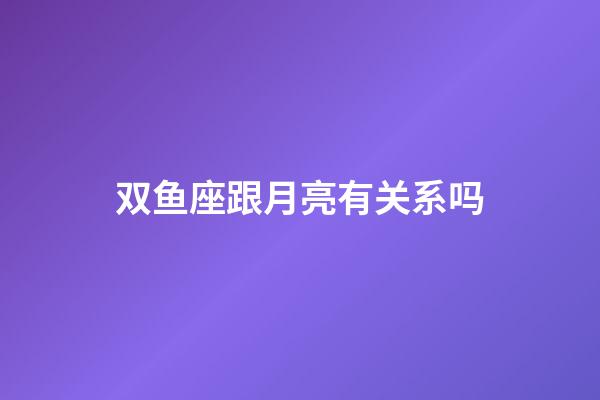 双鱼座跟月亮有关系吗-第1张-星座运势-玄机派