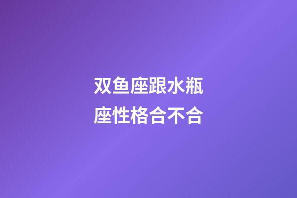 双鱼座跟水瓶座性格合不合-第1张-星座运势-玄机派